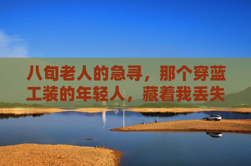 八旬老人的急寻，那个穿蓝工装的年轻人，藏着我丢失的春天