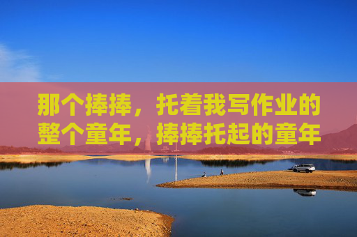 那个捧捧,托着我写作业的整个童年,捧捧托起的童年作业时光
