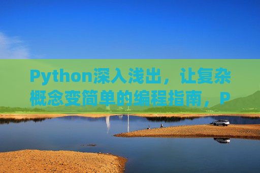 Python深入浅出,让复杂概念变简单的编程指南,Python深入浅出,化繁为简的编程指南