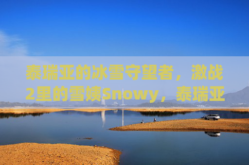 泰瑞亚的冰雪守望者,激战2里的雪姨Snowy,泰瑞亚的冰雪守望者,激战2雪姨Snowy