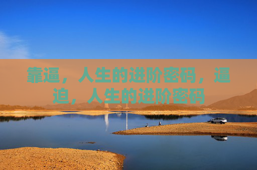 靠逼，人生的进阶密码，逼迫，人生的进阶密码