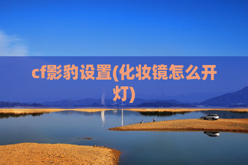 cf影豹设置(化妆镜怎么开灯)