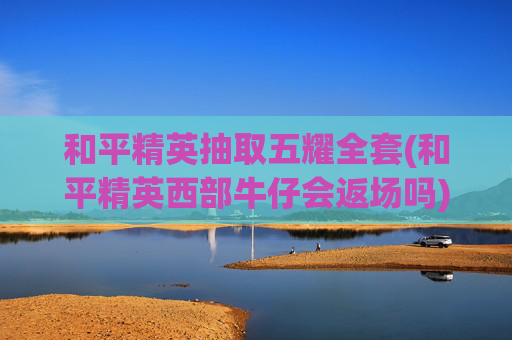 和平精英抽取五耀全套(和平精英西部牛仔会返场吗)