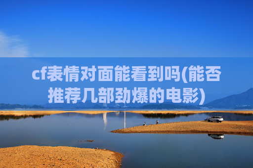 cf表情对面能看到吗(能否推荐几部劲爆的电影)