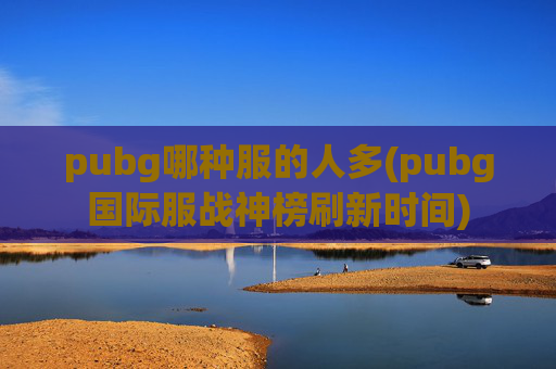 pubg哪种服的人多(pubg国际服战神榜刷新时间)