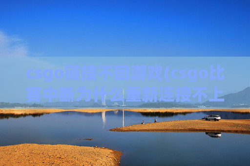 csgo链接不回游戏(csgo比赛中断为什么重新连接不上)