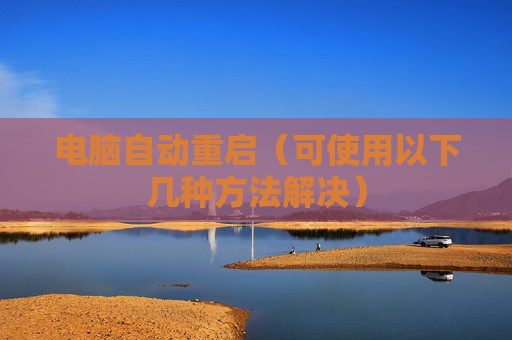 详细阅读:电脑自动重启(可使用以下几种方法解决) 电脑自动重启(可使用以下几种方法解决)