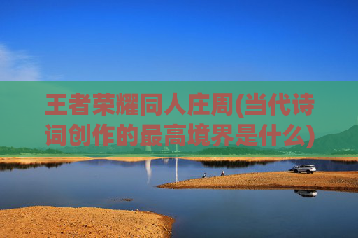 王者荣耀同人庄周(当代诗词创作的最高境界是什么)