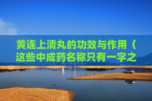 详细阅读:黄连上清丸的功效与作用(这些中成药名称只有一字之差) 黄连上清丸的功效与作用(这些中成药名称只有一字之差)