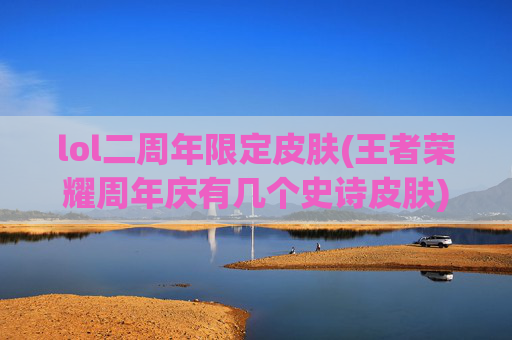 lol二周年限定皮肤(王者荣耀周年庆有几个史诗皮肤)