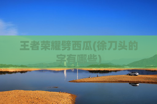 王者荣耀劈西瓜(徐刀头的字有哪些)