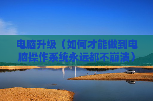 详细阅读:电脑升级(如何才能做到电脑操作系统永远都不崩溃) 电脑升级(如何才能做到电脑操作系统永远都不崩溃)