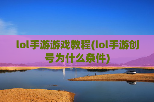 lol手游游戏教程(lol手游创号为什么条件)
