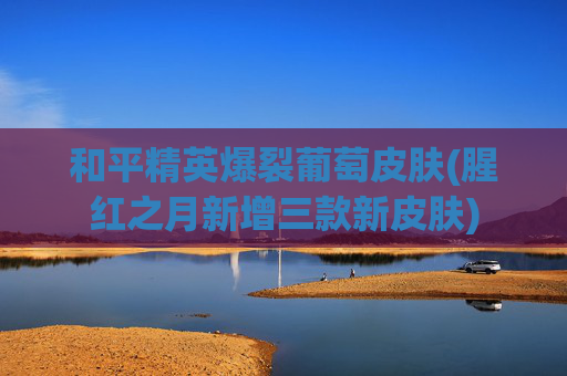 和平精英爆裂葡萄皮肤(腥红之月新增三款新皮肤)