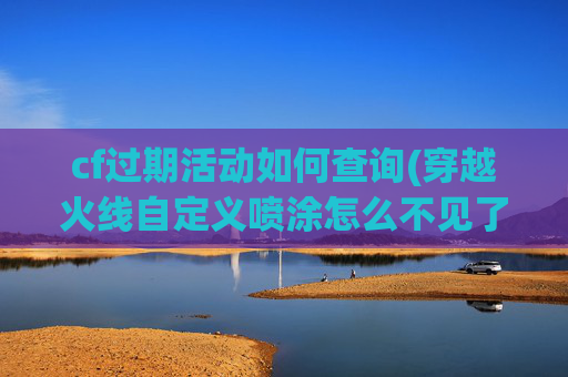 cf过期活动如何查询(穿越火线自定义喷涂怎么不见了)