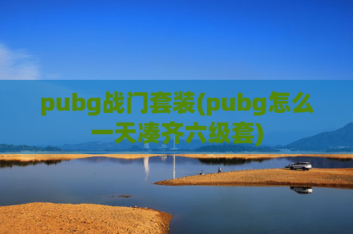 pubg战门套装(pubg怎么一天凑齐六级套)
