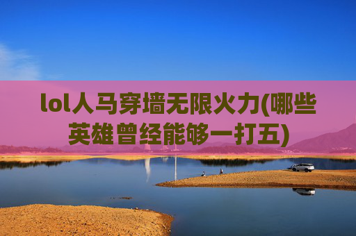 lol人马穿墙无限火力(哪些英雄曾经能够一打五)