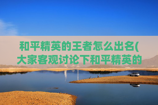 和平精英的王者怎么出名(大家客观讨论下和平精英的主播的实力和用挂的可能性有多大)