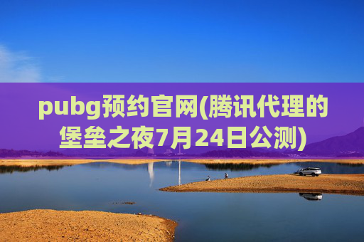 pubg预约官网(腾讯代理的堡垒之夜7月24日公测)