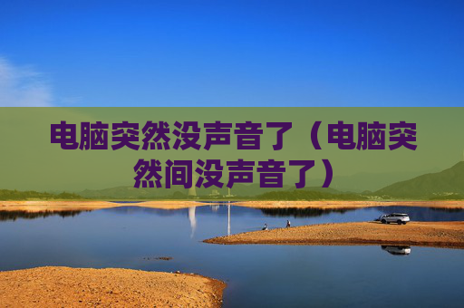 电脑突然没声音了（电脑突然间没声音了）