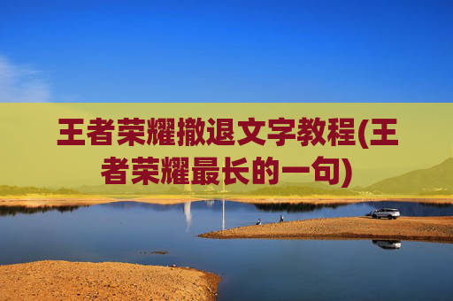 王者荣耀撤退文字教程(王者荣耀最长的一句)