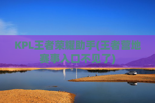 KPL王者荣耀助手(王者营地赛事入口不见了)