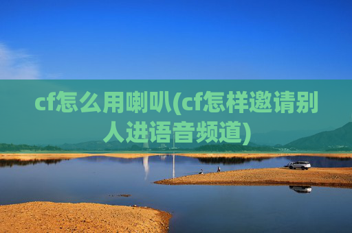 cf怎么用喇叭(cf怎样邀请别人进语音频道)