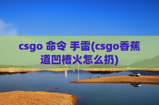 csgo 命令 手雷(csgo香蕉道凹槽火怎么扔)