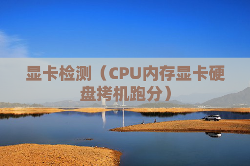 显卡检测（CPU内存显卡硬盘拷机跑分）