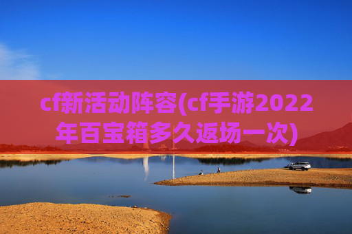 cf新活动阵容(cf手游2022年百宝箱多久返场一次)