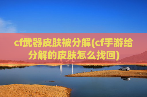cf武器皮肤被分解(cf手游给分解的皮肤怎么找回)