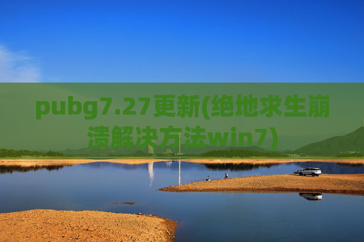 pubg7.27更新(绝地求生崩溃解决方法win7)
