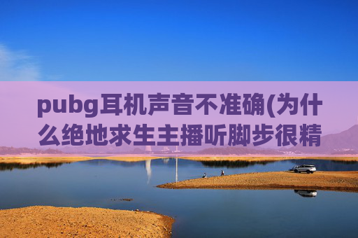 pubg耳机声音不准确(为什么绝地求生主播听脚步很精准)