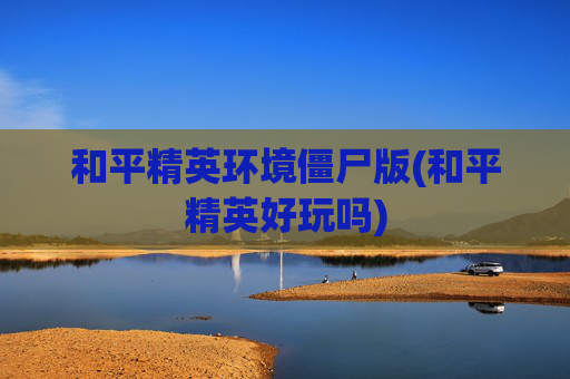 和平精英环境僵尸版(和平精英好玩吗)