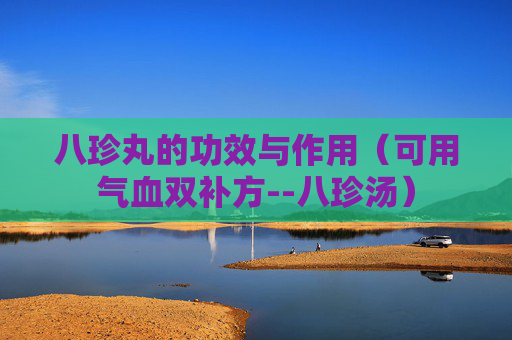 八珍丸的功效与作用（可用气血双补方--八珍汤）