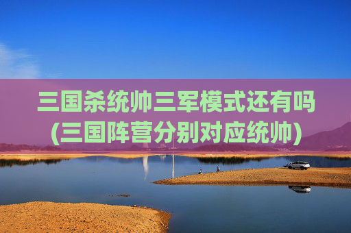 三国杀统帅三军模式还有吗(三国阵营分别对应统帅)