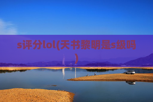 s评分lol(天书黎明是s级吗)