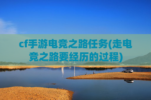 cf手游电竞之路任务(走电竞之路要经历的过程)