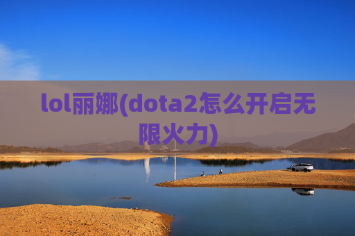 lol丽娜(dota2怎么开启无限火力)