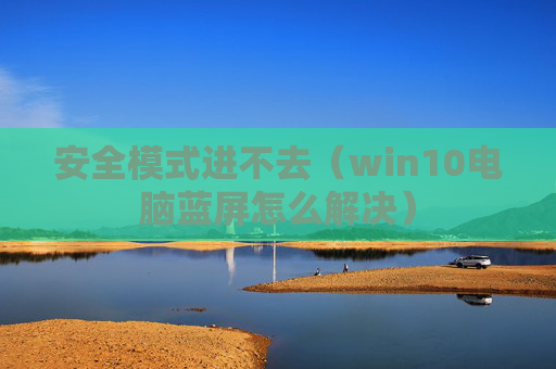 安全模式进不去（win10电脑蓝屏怎么解决）