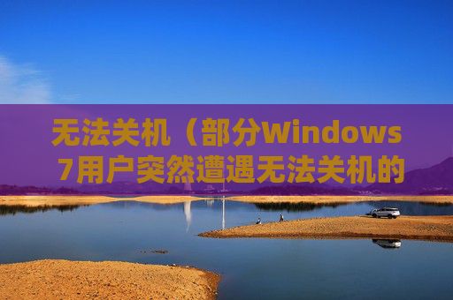无法关机（部分Windows 7用户突然遭遇无法关机的问题）