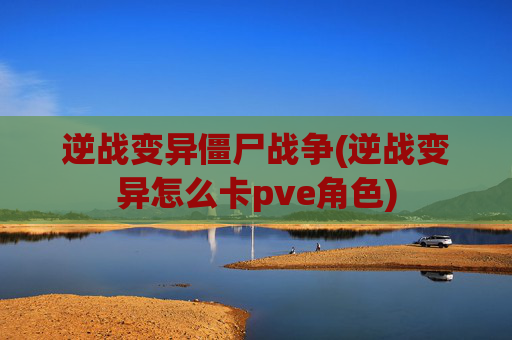 逆战变异僵尸战争(逆战变异怎么卡pve角色)
