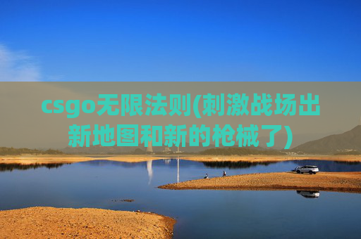 csgo无限法则(刺激战场出新地图和新的枪械了)