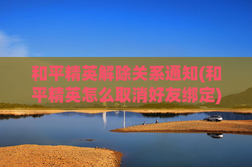 和平精英解除关系通知(和平精英怎么取消好友绑定)