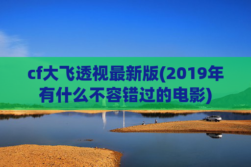 cf大飞透视最新版(2019年有什么不容错过的电影)