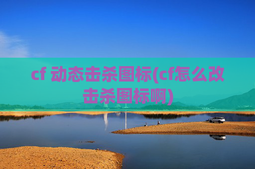 cf 动态击杀图标(cf怎么改击杀图标啊)