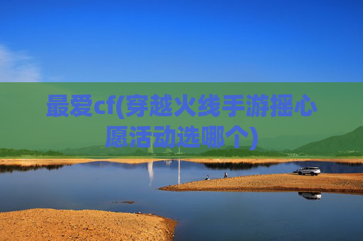 最爱cf(穿越火线手游摇心愿活动选哪个)