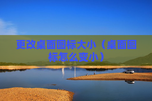 详细阅读:更改桌面图标大小(桌面图标怎么变小) 更改桌面图标大小(桌面图标怎么变小)