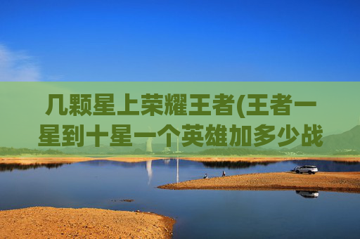 几颗星上荣耀王者(王者一星到十星一个英雄加多少战力)