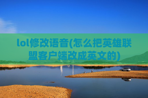 lol修改语音(怎么把英雄联盟客户端改成英文的)
